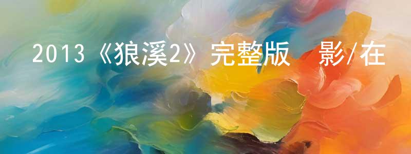 陳鵬軍發布2013《狼溪2》完整版電影/在線觀看/百度云-美劇天堂